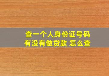 查一个人身份证号码有没有做贷款 怎么查